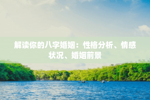 解读你的八字婚姻：性格分析、情感状况、婚姻前景第1张-八字查询