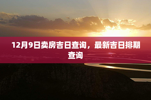 12月9日卖房吉日查询，最新吉日排期查询第1张-八字查询