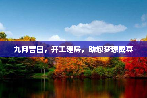 九月吉日，开工建房，助您梦想成真第1张-八字查询