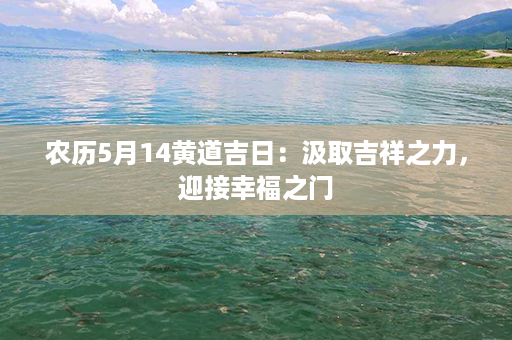 农历5月14黄道吉日：汲取吉祥之力，迎接幸福之门第1张-八字查询