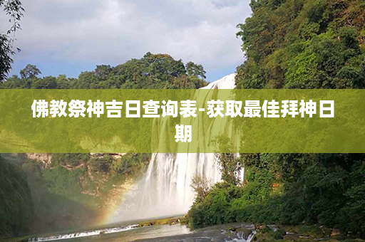 佛教祭神吉日查询表-获取最佳拜神日期第1张-八字查询