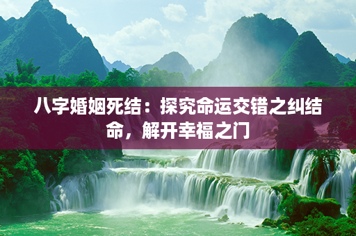 八字婚姻死结：探究命运交错之纠结命，解开幸福之门第1张-八字查询