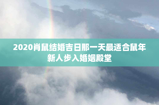 2020肖鼠结婚吉日那一天最适合鼠年新人步入婚姻殿堂第1张-八字查询