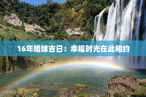 16年婚嫁吉日：幸福时光在此相约第1张-八字查询