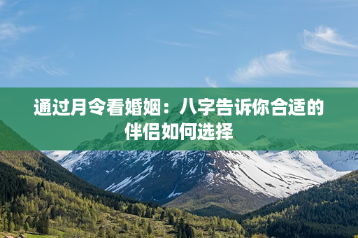 通过月令看婚姻：八字告诉你合适的伴侣如何选择第1张-八字查询