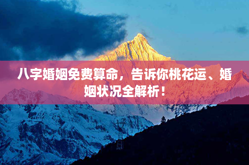 八字婚姻免费算命，告诉你桃花运、婚姻状况全解析！第1张-八字查询