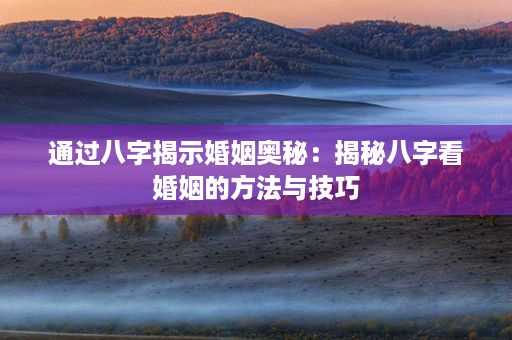 通过八字揭示婚姻奥秘：揭秘八字看婚姻的方法与技巧第1张-八字查询